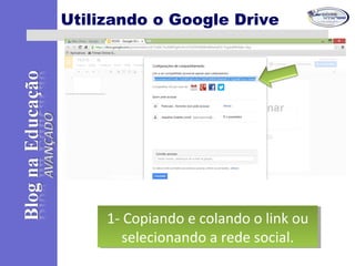 Utilizando o Google Drive
1- Copiando e colando o link ou
selecionando a rede social.
1- Copiando e colando o link ou
selecionando a rede social.
 