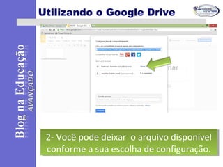 Utilizando o Google Drive
2- Você pode deixar o arquivo disponível
conforme a sua escolha de configuração.
2- Você pode deixar o arquivo disponível
conforme a sua escolha de configuração.
 