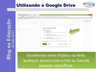 Utilizando o Google Drive
Escolhendo entre Público na Web,
qualquer pessoa com o link ou lista de
pessoas específicas.
Escolhendo entre Público na Web,
qualquer pessoa com o link ou lista de
pessoas específicas.
 
