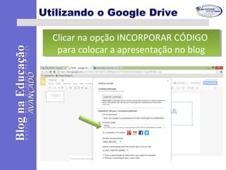 Utilizando o Google Drive
Clicar na opção INCORPORAR CÓDIGO
para colocar a apresentação no blog
Clicar na opção INCORPORAR CÓDIGO
para colocar a apresentação no blog
 