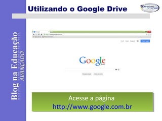 Utilizando o Google Drive
Acesse a página
http://www.google.com.br
Acesse a página
http://www.google.com.br
 