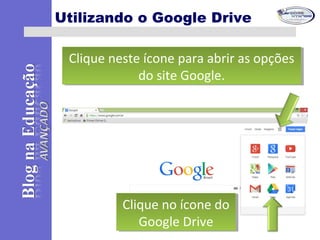 Utilizando o Google Drive
Clique neste ícone para abrir as opções
do site Google.
Clique neste ícone para abrir as opções
do site Google.
Clique no ícone do
Google Drive
Clique no ícone do
Google Drive
 