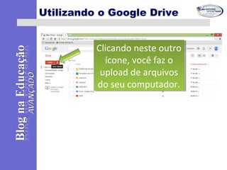 Utilizando o Google Drive
Clicando neste outro
ícone, você faz o
upload de arquivos
do seu computador.
Clicando neste outro
ícone, você faz o
upload de arquivos
do seu computador.
 