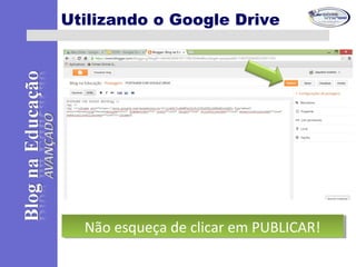 Utilizando o Google Drive
Não esqueça de clicar em PUBLICAR!Não esqueça de clicar em PUBLICAR!
 
