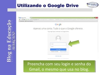 Utilizando o Google Drive
Preencha com seu login e senha do
Gmail, o mesmo que usa no blog.
Preencha com seu login e senha do
Gmail, o mesmo que usa no blog.
 