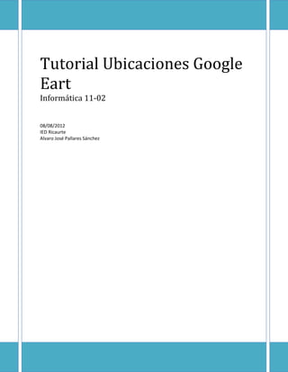Tutorial Ubicaciones Google
Eart
Informática 11-02


08/08/2012
IED Ricaurte
Alvaro José Pallares Sánchez
 