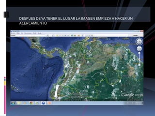 DESPUES DE YA TENER EL LUGAR LA IMAGEN EMPIEZA A HACER UN
ACERCAMIENTO
 