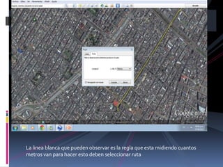 La linea blanca que pueden observar es la regla que esta midiendo cuantos
metros van para hacer esto deben seleccionar ruta
 