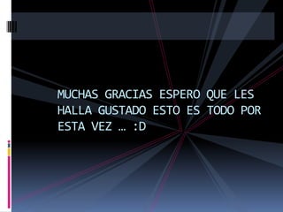 MUCHAS GRACIAS ESPERO QUE LES
HALLA GUSTADO ESTO ES TODO POR
ESTA VEZ … :D
 