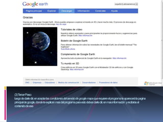(3) Tercer Paso:
luego de darle clic en aceptar las condiciones del servicio de google mapsque requiere el programa te aparecerá la pagina
principal de google, donde te explican mas del programa para esto debes darle clic en mas información y recibirás el
contenido de ese
 