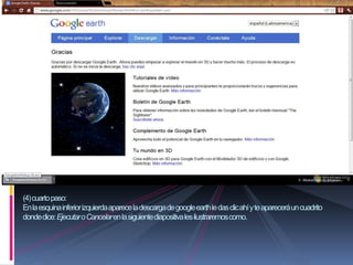 (4) cuarto paso:
En la esquina inferior izquierda aparece la descarga de google earth le das clic ahí y te aparecerá un cuadrito
donde dice: Ejecutar o Cancelar en la siguiente diapositiva les ilustraremos como.
 