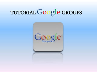 TUTORIAL Google GROUPS
 