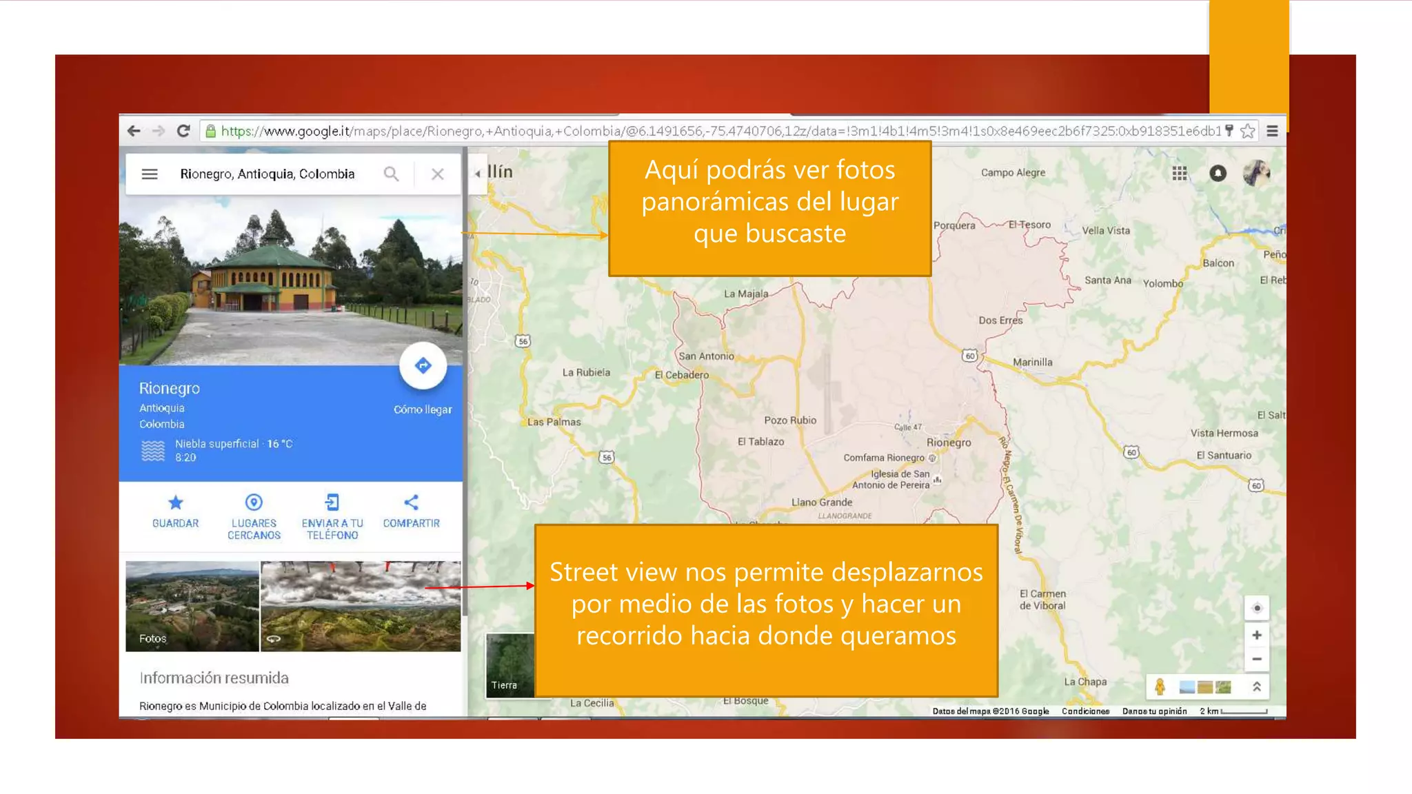 Aquí podrás ver fotos
panorámicas del lugar
que buscaste
Street view nos permite desplazarnos
por medio de las fotos y hacer un
recorrido hacia donde queramos
 
