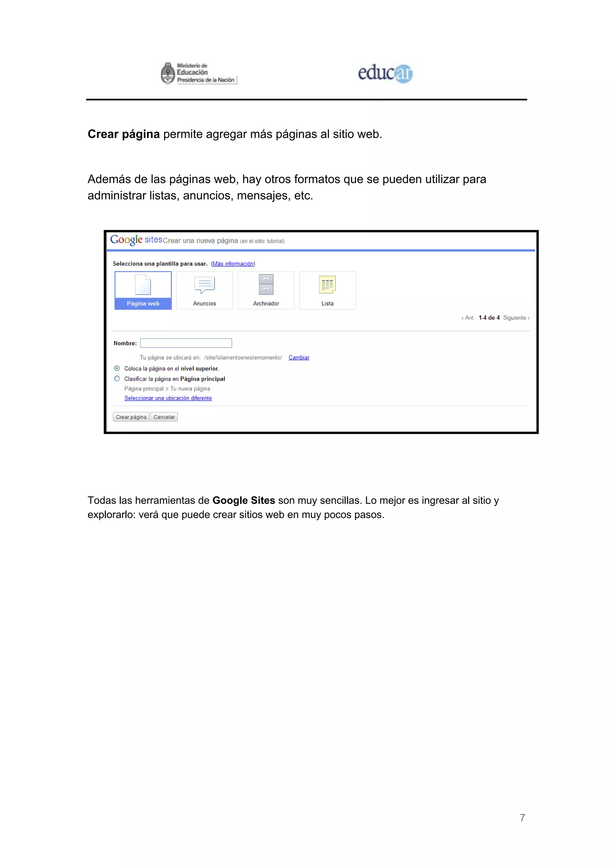 7
Crear página permite agregar más páginas al sitio web.
Además de las páginas web, hay otros formatos que se pueden utilizar para
administrar listas, anuncios, mensajes, etc.
jor es ingresar al sitio y
xplorarlo: verá que puede crear sitios web en muy pocos pasos.
Todas las herramientas de Google Sites son muy sencillas. Lo me
e
 