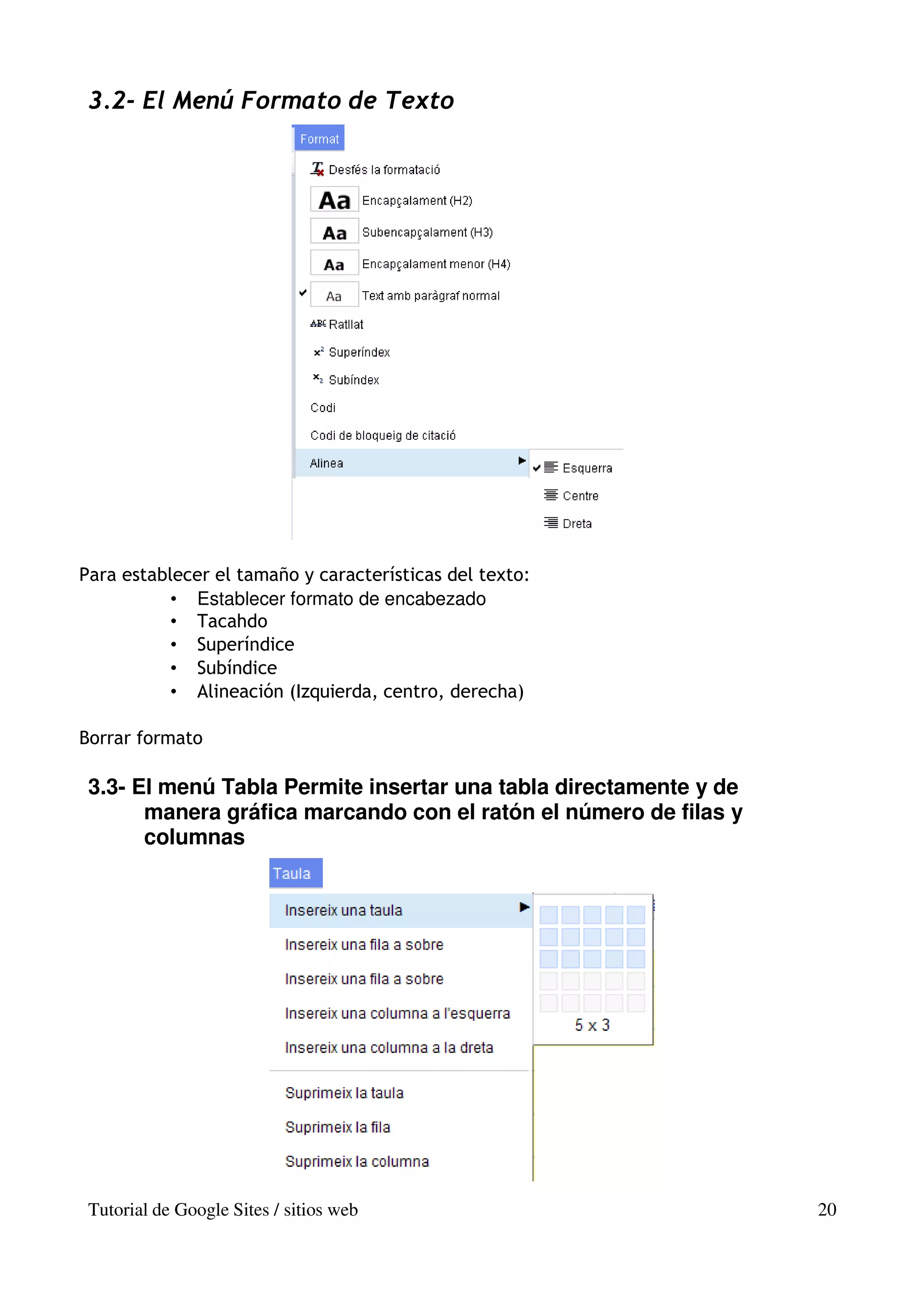 3.2- El Menú Formato de Texto




Para establecer el tamaño y características del texto:
           • Establecer formato de encabezado
           • Tacahdo
           • Superíndice
           • Subíndice
           • Alineación (Izquierda, centro, derecha)

Borrar formato

 3.3- El menú Tabla Permite insertar una tabla directamente y de
       manera gráfica marcando con el ratón el número de filas y
       columnas




 Tutorial de Google Sites / sitios web                             20
 