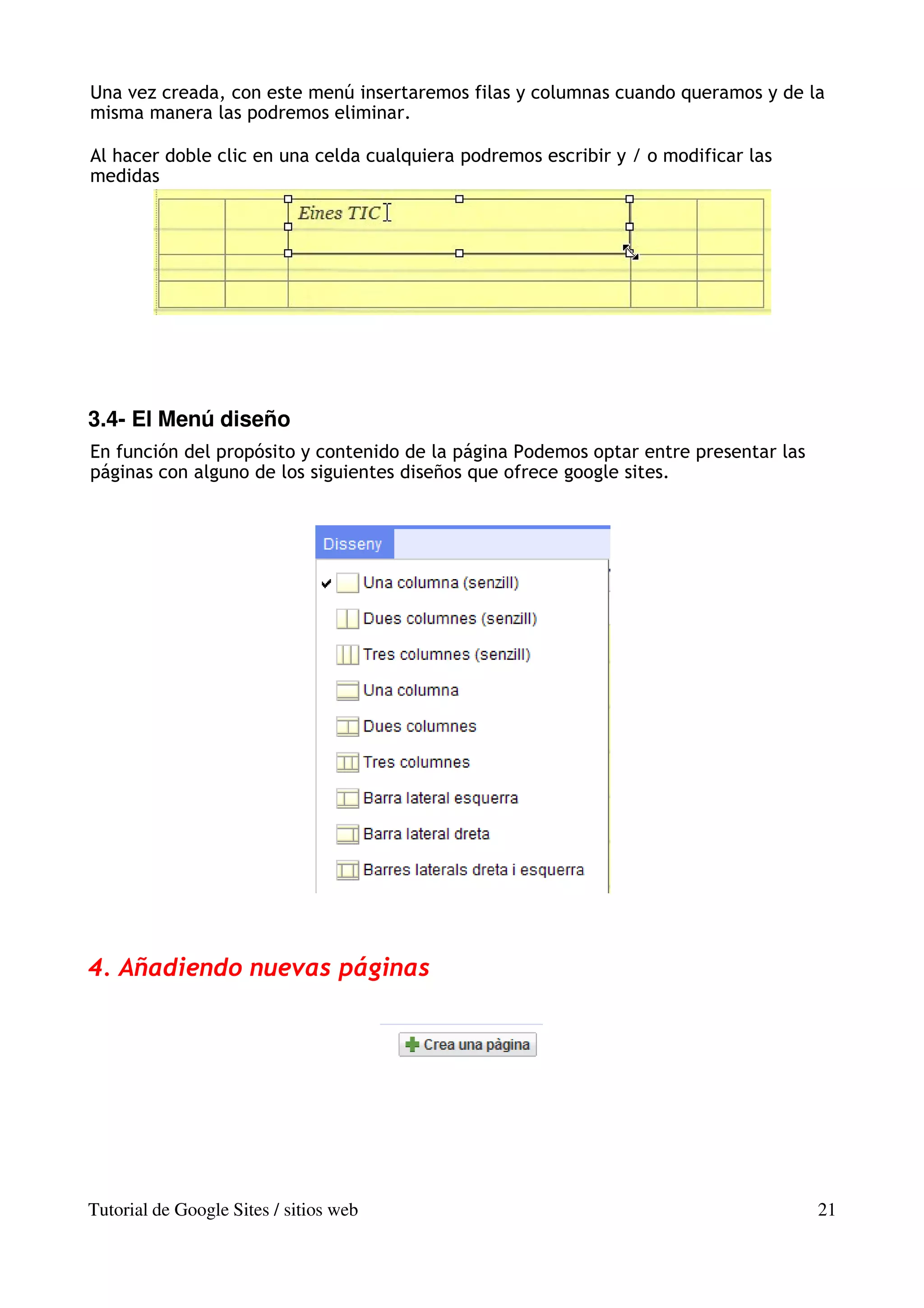Una vez creada, con este menú insertaremos filas y columnas cuando queramos y de la
misma manera las podremos eliminar.

Al hacer doble clic en una celda cualquiera podremos escribir y / o modificar las
medidas




3.4- El Menú diseño
En función del propósito y contenido de la página Podemos optar entre presentar las
páginas con alguno de los siguientes diseños que ofrece google sites.




4. Añadiendo nuevas páginas




Tutorial de Google Sites / sitios web                                                 21
 