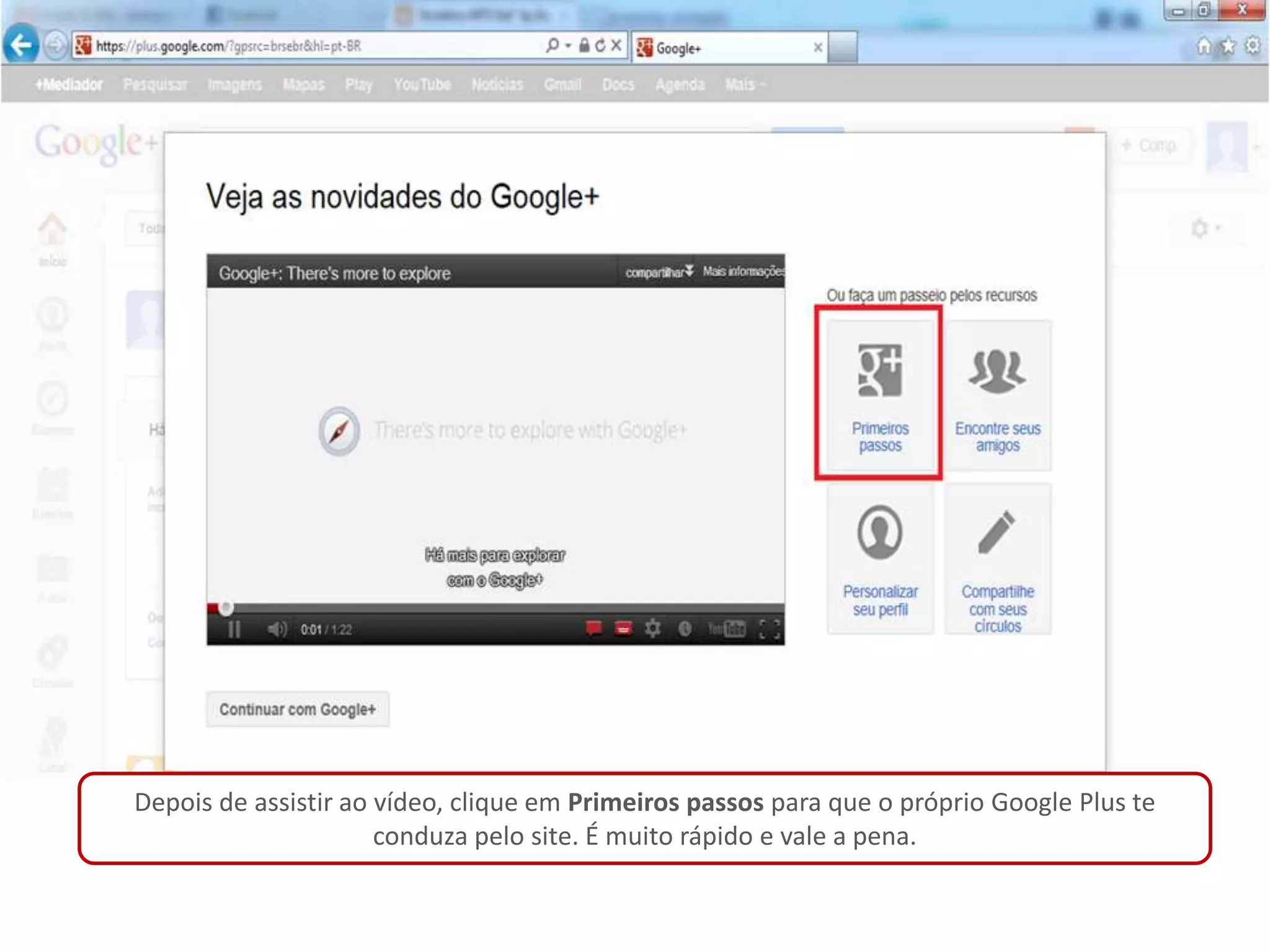Depois de assistir ao vídeo, clique em Primeiros passos para que o próprio Google Plus te
                      conduza pelo site. É muito rápido e vale a pena.
 