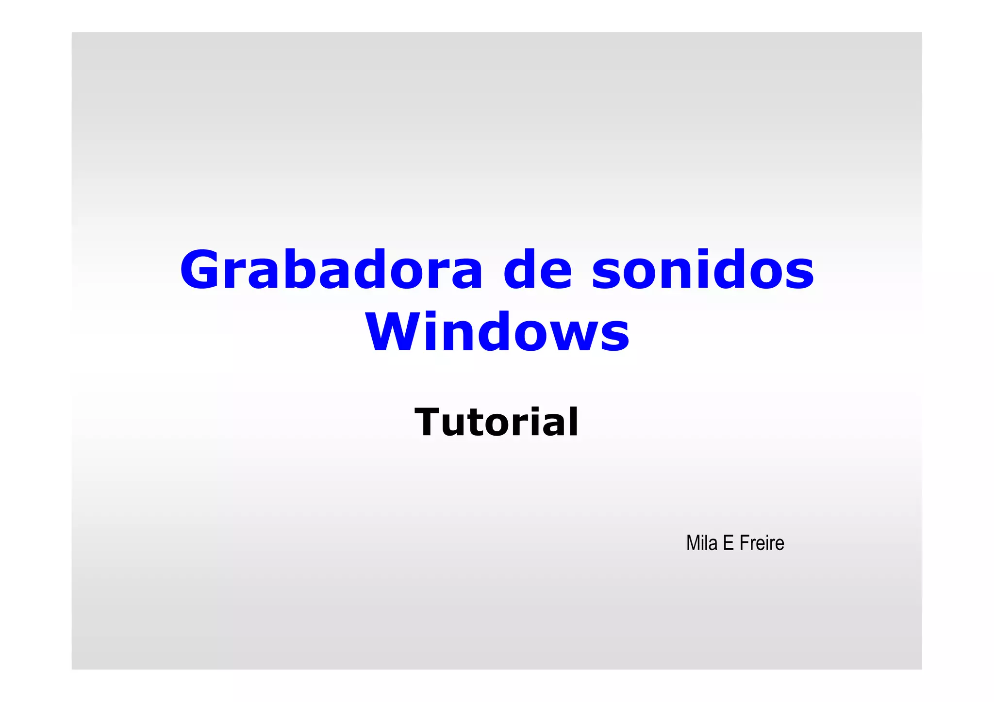 Grabadora de sonidos
Windows
Tutorial
Mila E Freire