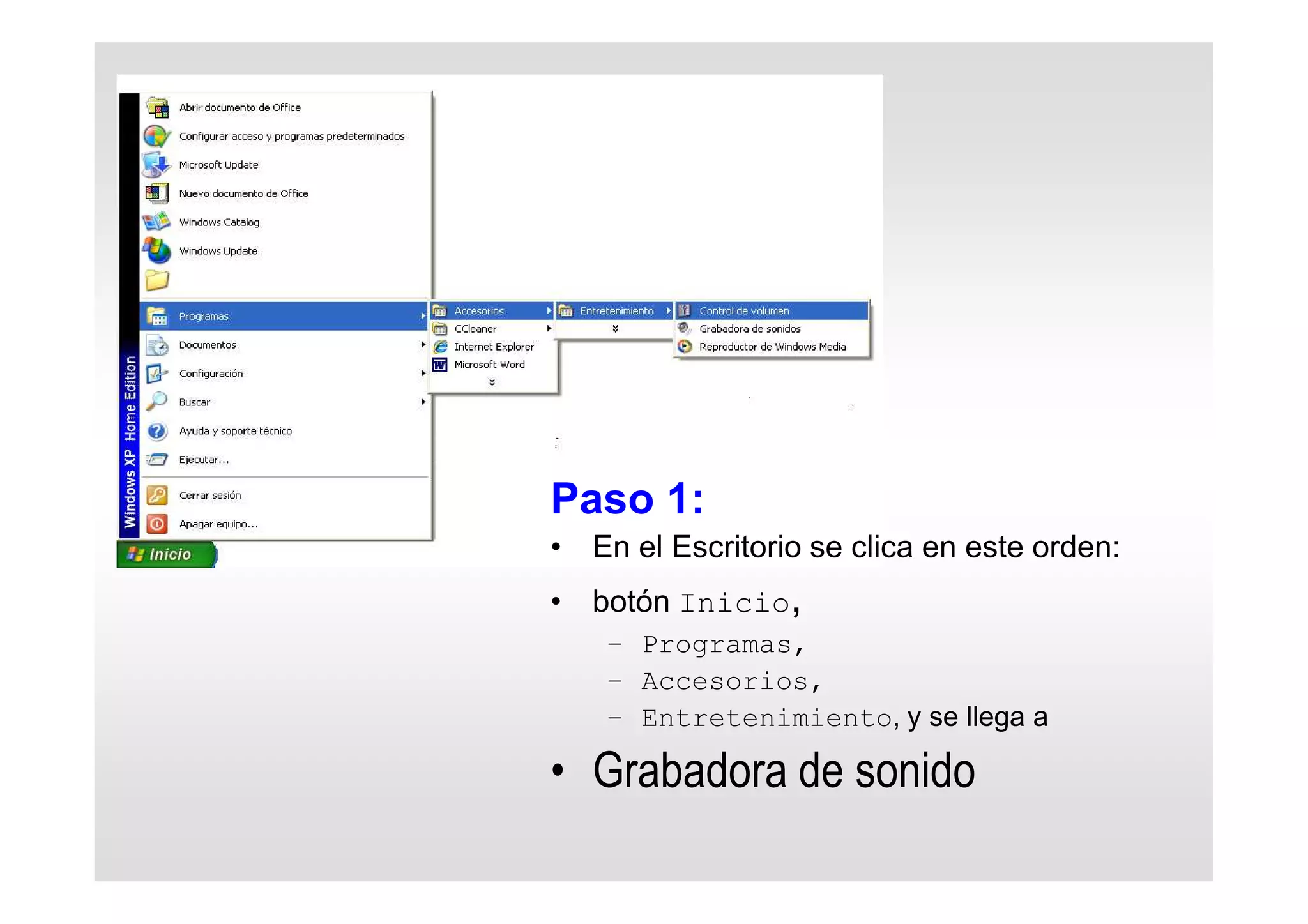 Paso 1:
• En el Escritorio se clica en este orden:
• botón Inicio,
– Programas,
– Accesorios,
– Entretenimiento, y se llega a
• Grabadora de sonido
