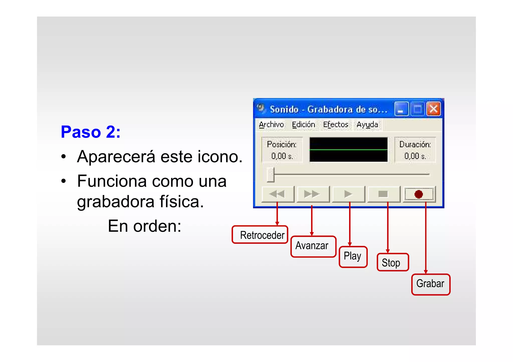 Paso 2:
• Aparecerá este icono.
• Funciona como una
grabadora física.
En orden: Retroceder
Avanzar
Play
Stop
Grabar
