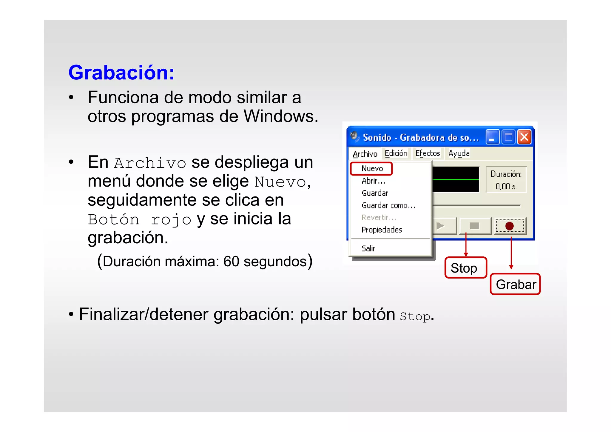 Grabación:
• Funciona de modo similar a
otros programas de Windows.
• En Archivo se despliega un
menú donde se elige Nuevo,
seguidamente se clica en
Botón rojo y se inicia la
grabación.
(Duración máxima: 60 segundos) Stop
Grabar
• Finalizar/detener grabación: pulsar botón Stop.