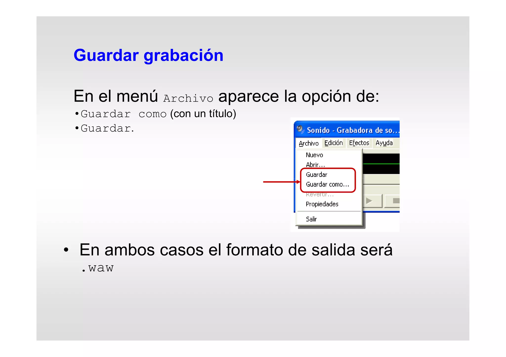Guardar grabación
En el menú Archivo aparece la opción de:
•Guardar como (con un título)
•Guardar.
• En ambos casos el formato de salida será
.waw