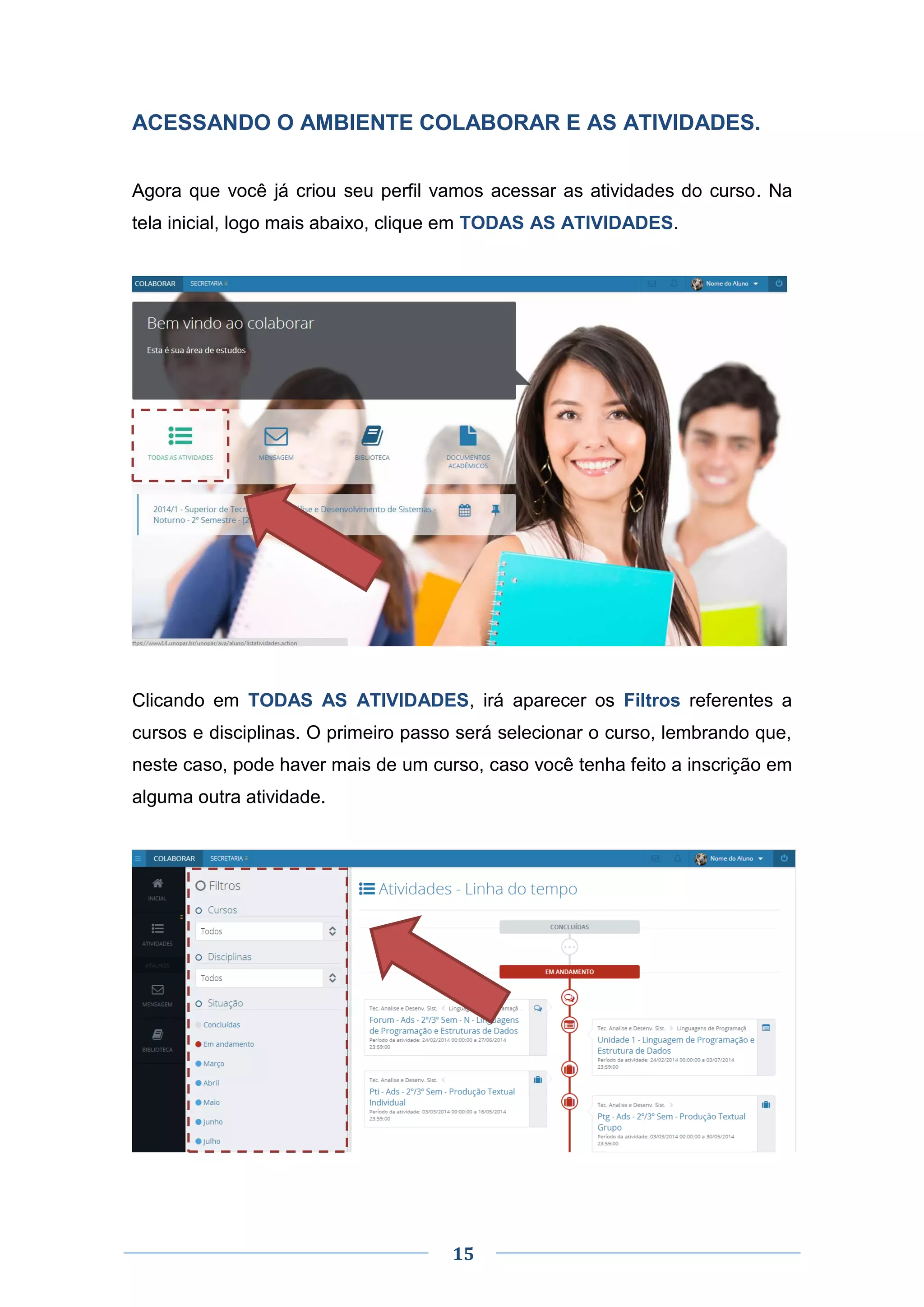 15
ACESSANDO O AMBIENTE COLABORAR E AS ATIVIDADES.
Agora que você já criou seu perfil vamos acessar as atividades do curso. Na
tela inicial, logo mais abaixo, clique em TODAS AS ATIVIDADES.
Clicando em TODAS AS ATIVIDADES, irá aparecer os Filtros referentes a
cursos e disciplinas. O primeiro passo será selecionar o curso, lembrando que,
neste caso, pode haver mais de um curso, caso você tenha feito a inscrição em
alguma outra atividade.
 