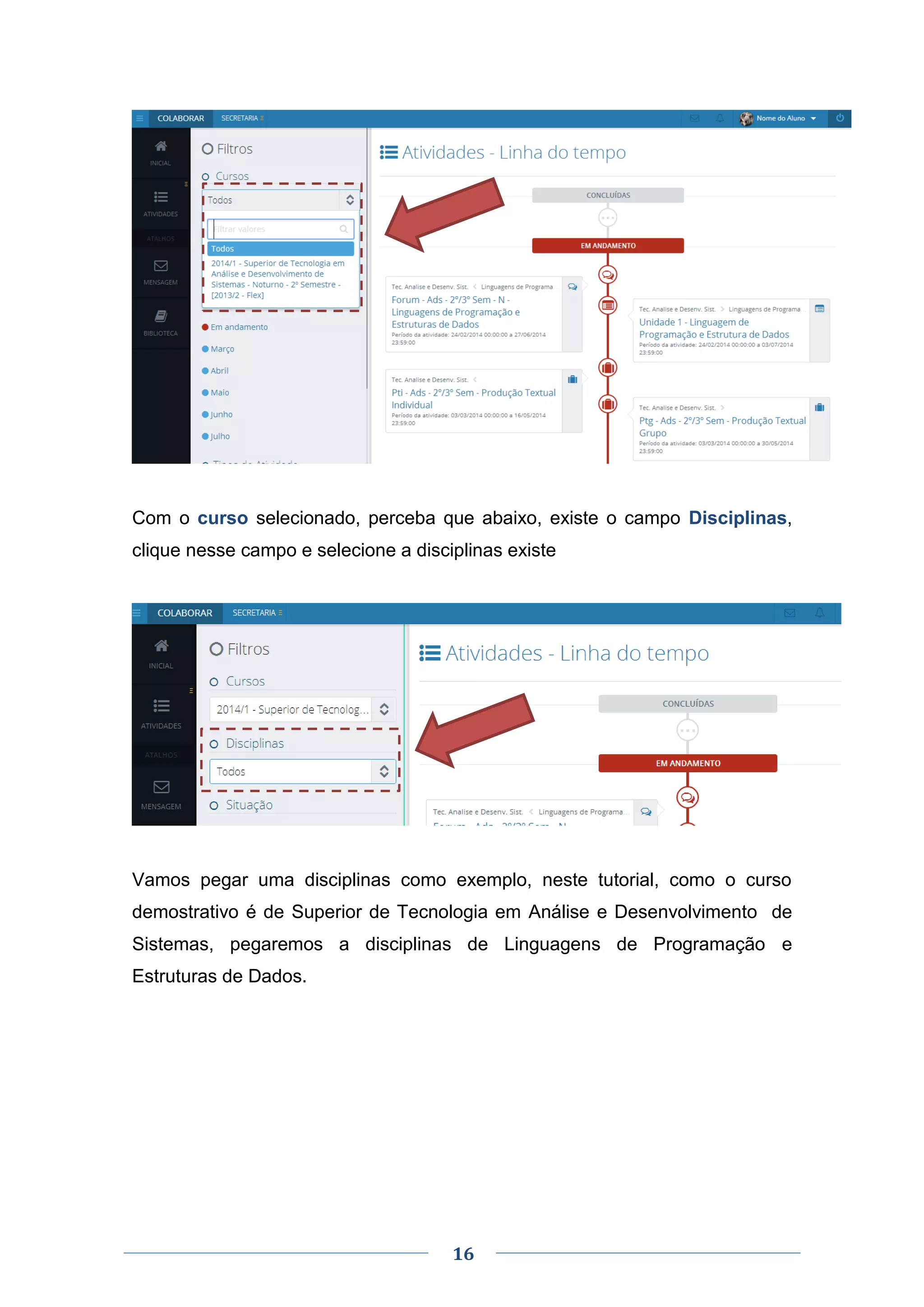 16
Com o curso selecionado, perceba que abaixo, existe o campo Disciplinas,
clique nesse campo e selecione a disciplinas existe
Vamos pegar uma disciplinas como exemplo, neste tutorial, como o curso
demostrativo é de Superior de Tecnologia em Análise e Desenvolvimento de
Sistemas, pegaremos a disciplinas de Linguagens de Programação e
Estruturas de Dados.
 