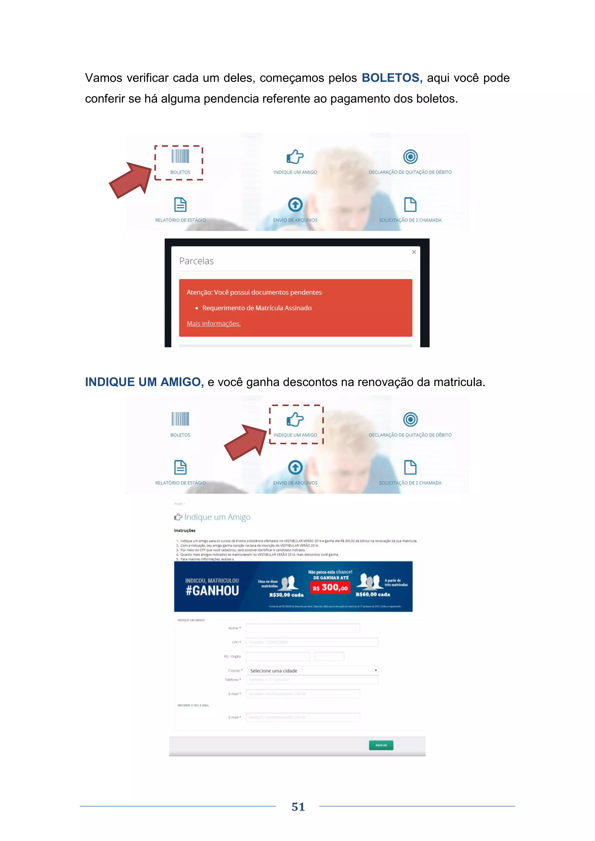 51
Vamos verificar cada um deles, começamos pelos BOLETOS, aqui você pode
conferir se há alguma pendencia referente ao pagamento dos boletos.
INDIQUE UM AMIGO, e você ganha descontos na renovação da matricula.
 