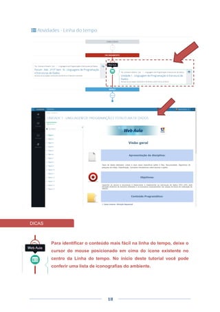 18
Para identificar o conteúdo mais fácil na linha do tempo, deixe o
cursor do mouse posicionado em cima do ícone existente no
centro da Linha do tempo. No inicio deste tutorial você pode
conferir uma lista de iconografias do ambiente.
DICAS
 