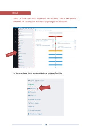 28
Utilize os filtros que estão disponíveis no ambiente, vamos exemplificar o
PORTFÓLIO. Esse recurso ajudará na organização das atividades.
Na ferramenta de filtros, vamos selecionar a opção Portfólio.
DICAS
 