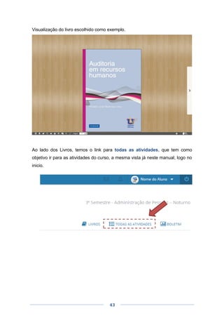 43
Visualização do livro escolhido como exemplo.
Ao lado dos Livros, temos o link para todas as atividades, que tem como
objetivo ir para as atividades do curso, a mesma vista já neste manual, logo no
inicio.
 