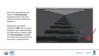 Para iniciar a gravação da tela,
clique em Iniciar gravação,
localizado no menu do canto
inferior direito da interface do
programa.
Depois disso, você pode
minimizar o OBS, abrir um outro
programa, fazer a demonstração
que você precisa e voltar ao OBS
para Parar gravação, localizado
no mesmo menu que você clicou
para iniciar a captura de tela.
 
