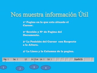 1º Pagina en la que esta situado el Cursor. 2º Sección y Nº de Pagina del Documento. 3º La Posición del Cursor  con Respecto a la Altura. 4º La Línea y la Columna de la pagina. 1 2 3 4 