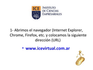 1- Abrimos el navegador (Internet Explorer,
Chrome, Firefox, etc. y colocamos la siguiente
dirección (URL)

• www.icevirtu...