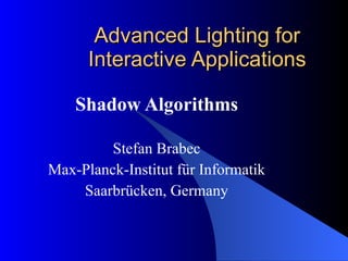 Advanced Lighting for Interactive Applications Shadow Algorithms Stefan Brabec Max-Planck-Institut für Informatik Saarbrücken, Germany 