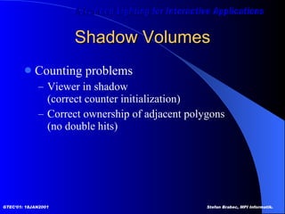 Shadow Volumes Counting problems Viewer in shadow  (correct counter initialization) Correct ownership of adjacent polygons (no double hits) 