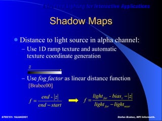 Shadow Maps Distance to light source in alpha channel: Use 1D ramp texture and automatic  texture coordinate generation Use  fog factor  as linear distance function   [Brabec00]   