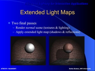 Extended Light Maps Two final passes Render  normal  scene (textures & lighting) Apply extended light map (shadows & reflections) 