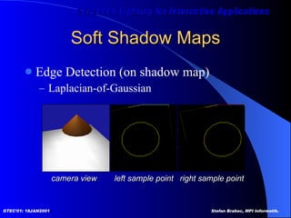 Soft Shadow Maps Edge Detection (on shadow map) Laplacian-of-Gaussian left sample point right sample point camera view 