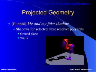 Projected Geometry [Blinn88]  Me and my fake shadow Shadows for selected large receiver polygons Ground plane Walls 