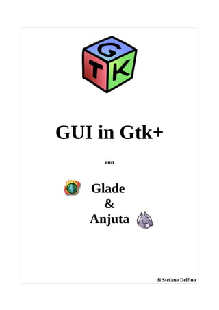 GUI in Gtk+
     con



   Glade
     &
   Anjuta



            di Stefano Delfino
 
