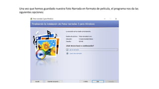 Una vez que hemos guardado nuestra Foto Narrada en formato de película, el programa nos da las
siguientes opciones:
 