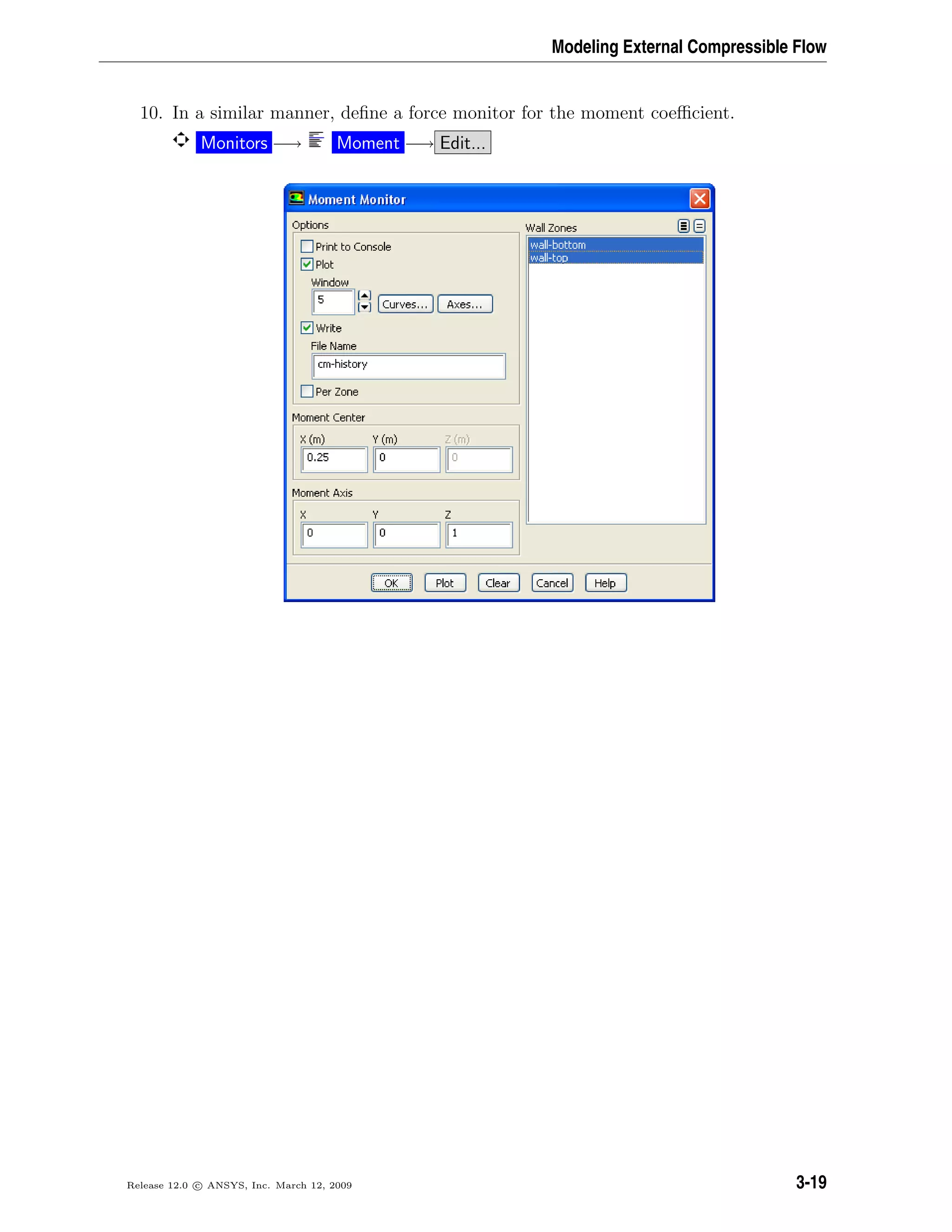 Modeling External Compressible Flow
10. In a similar manner, deﬁne a force monitor for the moment coeﬃcient.
Monitors −→ Moment −→ Edit...
Release 12.0 c ANSYS, Inc. March 12, 2009 3-19
 