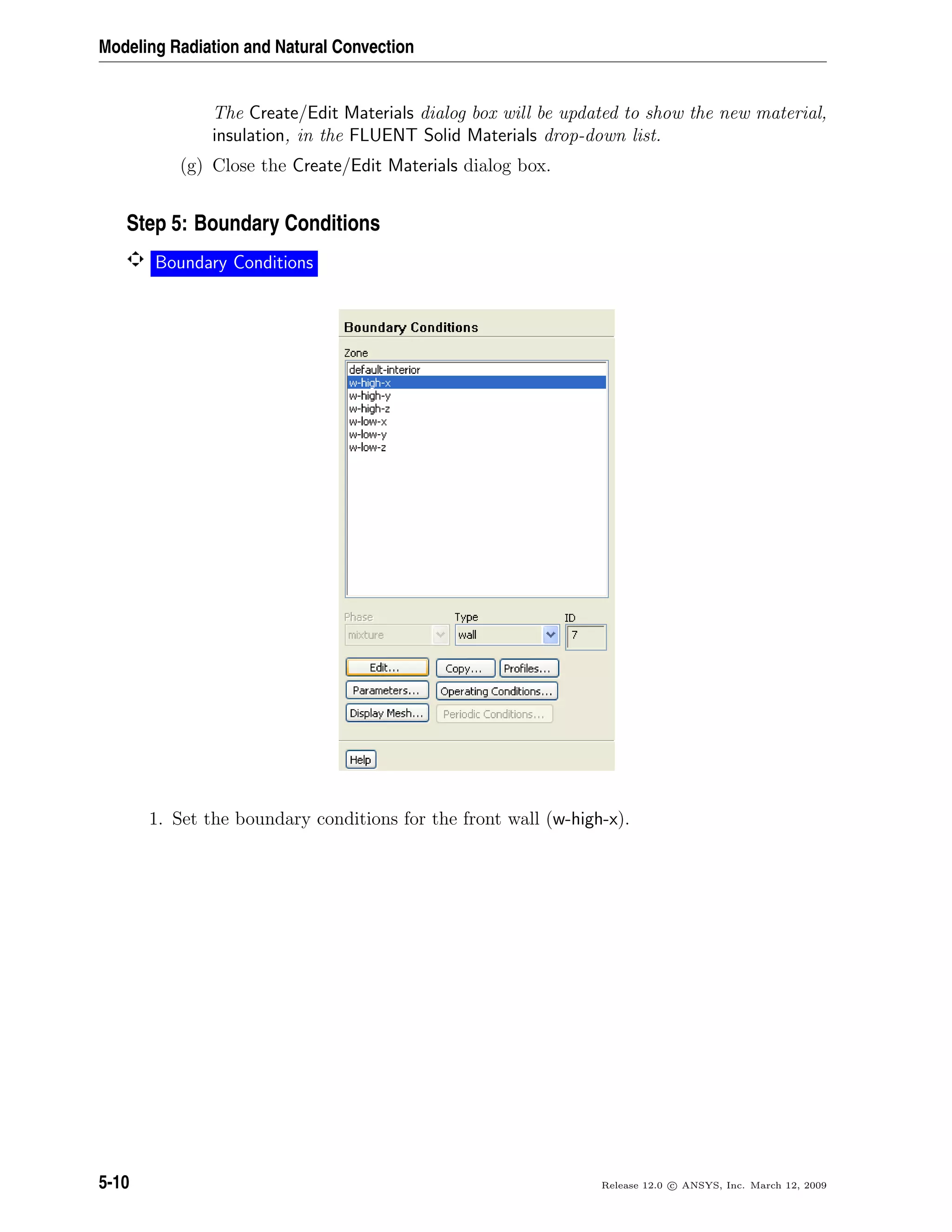 Modeling Radiation and Natural Convection
The Create/Edit Materials dialog box will be updated to show the new material,
insulation, in the FLUENT Solid Materials drop-down list.
(g) Close the Create/Edit Materials dialog box.
Step 5: Boundary Conditions
Boundary Conditions
1. Set the boundary conditions for the front wall (w-high-x).
5-10 Release 12.0 c ANSYS, Inc. March 12, 2009
 
