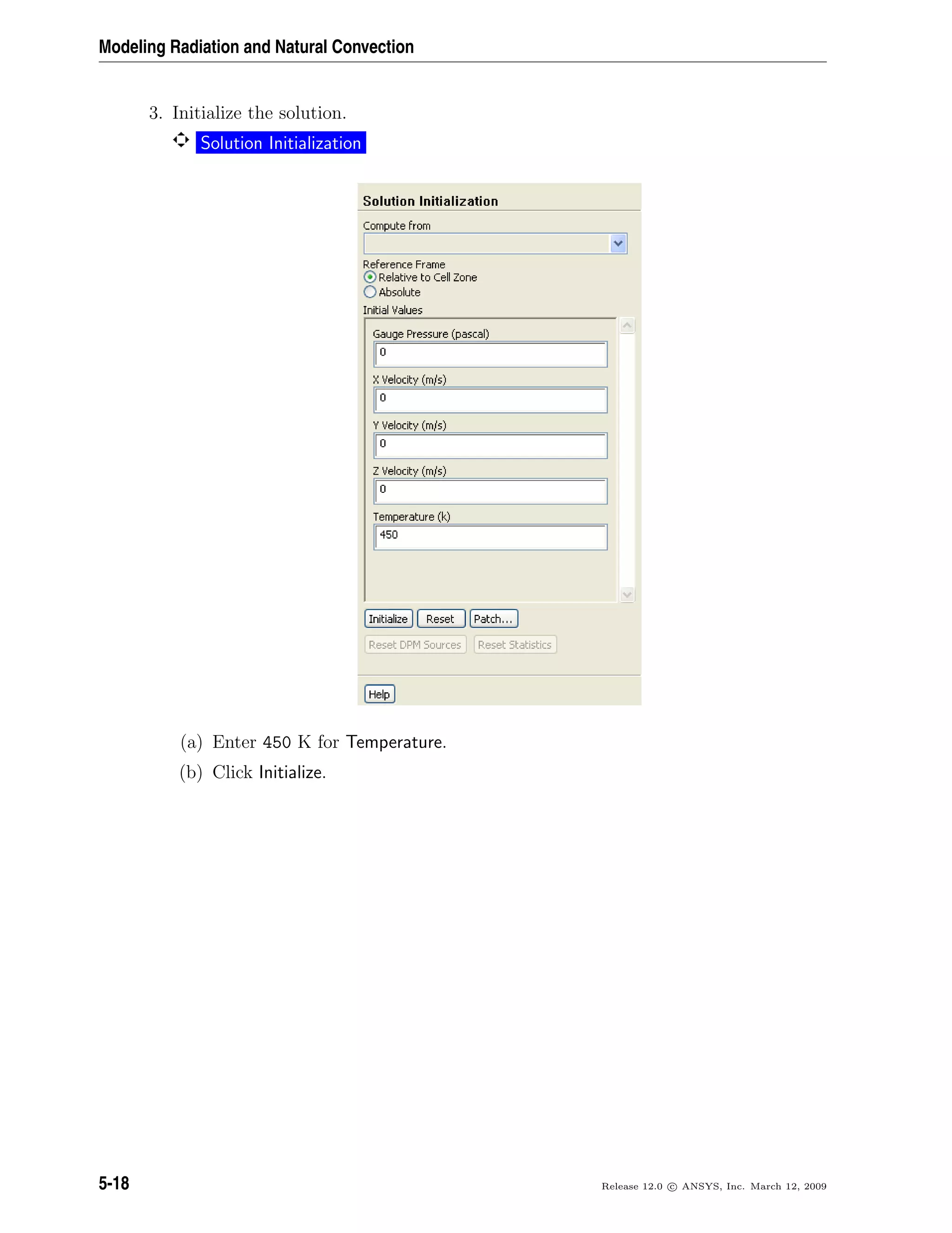 Modeling Radiation and Natural Convection
3. Initialize the solution.
Solution Initialization
(a) Enter 450 K for Temperature.
(b) Click Initialize.
5-18 Release 12.0 c ANSYS, Inc. March 12, 2009
 
