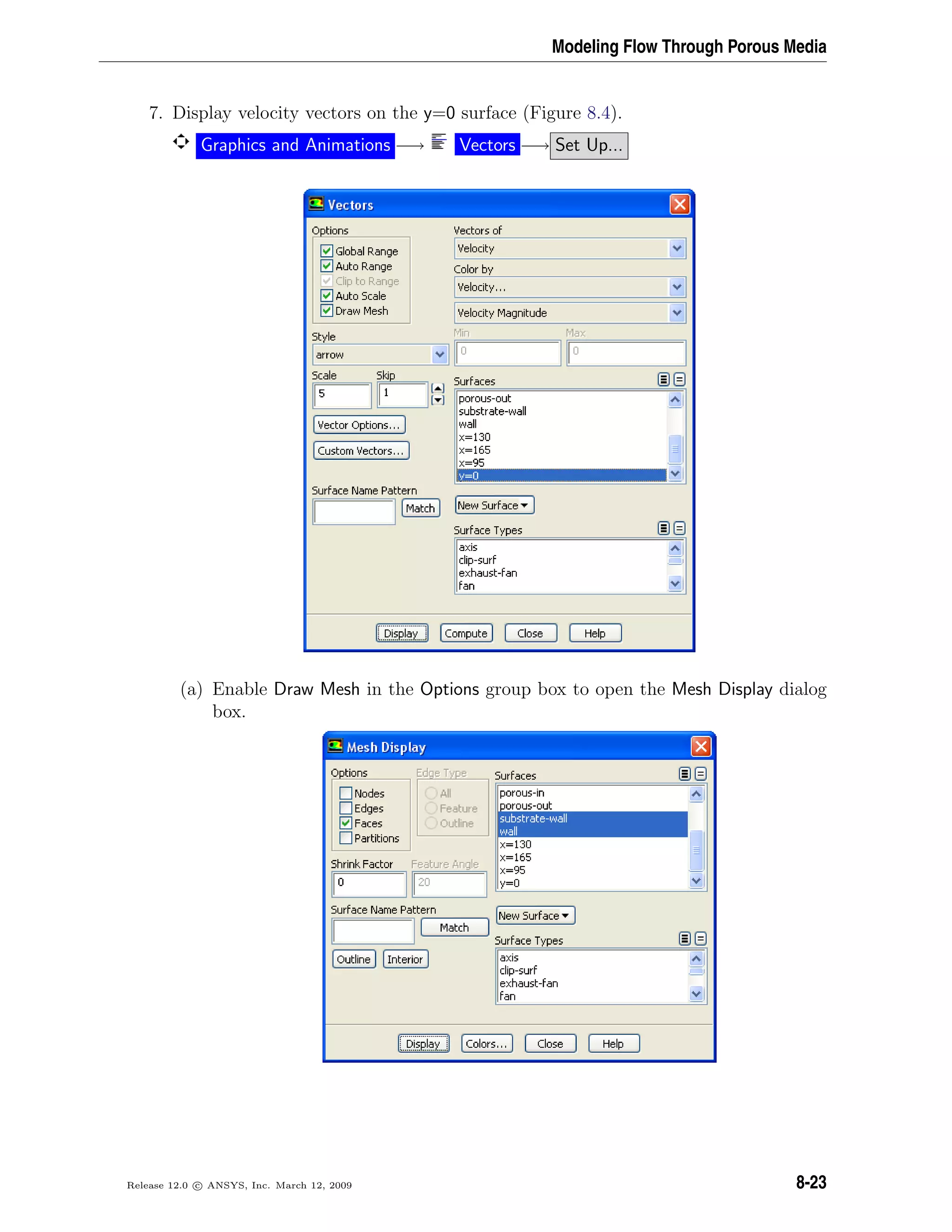 Modeling Flow Through Porous Media
7. Display velocity vectors on the y=0 surface (Figure 8.4).
Graphics and Animations −→ Vectors −→ Set Up...
(a) Enable Draw Mesh in the Options group box to open the Mesh Display dialog
box.
Release 12.0 c ANSYS, Inc. March 12, 2009 8-23
 