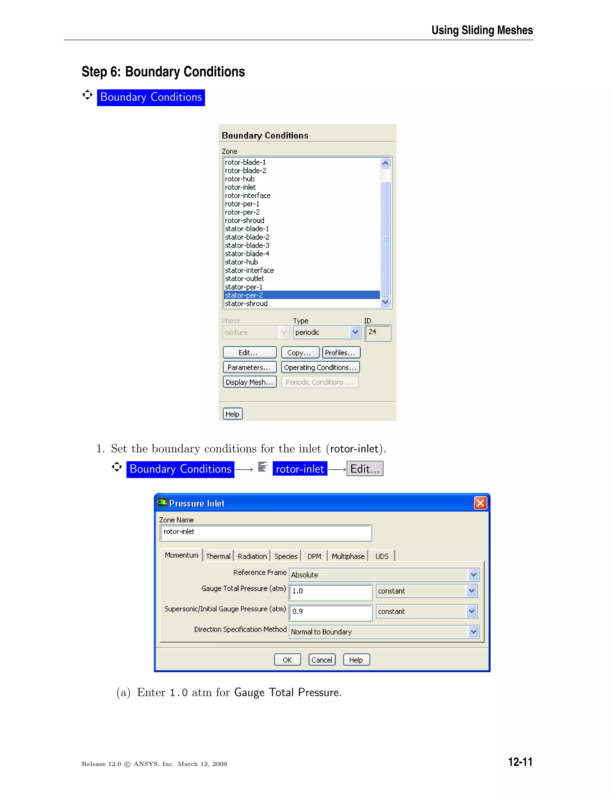 Using Sliding Meshes
Step 6: Boundary Conditions
Boundary Conditions
1. Set the boundary conditions for the inlet (rotor-inlet).
Boundary Conditions −→ rotor-inlet −→ Edit...
(a) Enter 1.0 atm for Gauge Total Pressure.
Release 12.0 c ANSYS, Inc. March 12, 2009 12-11
 
