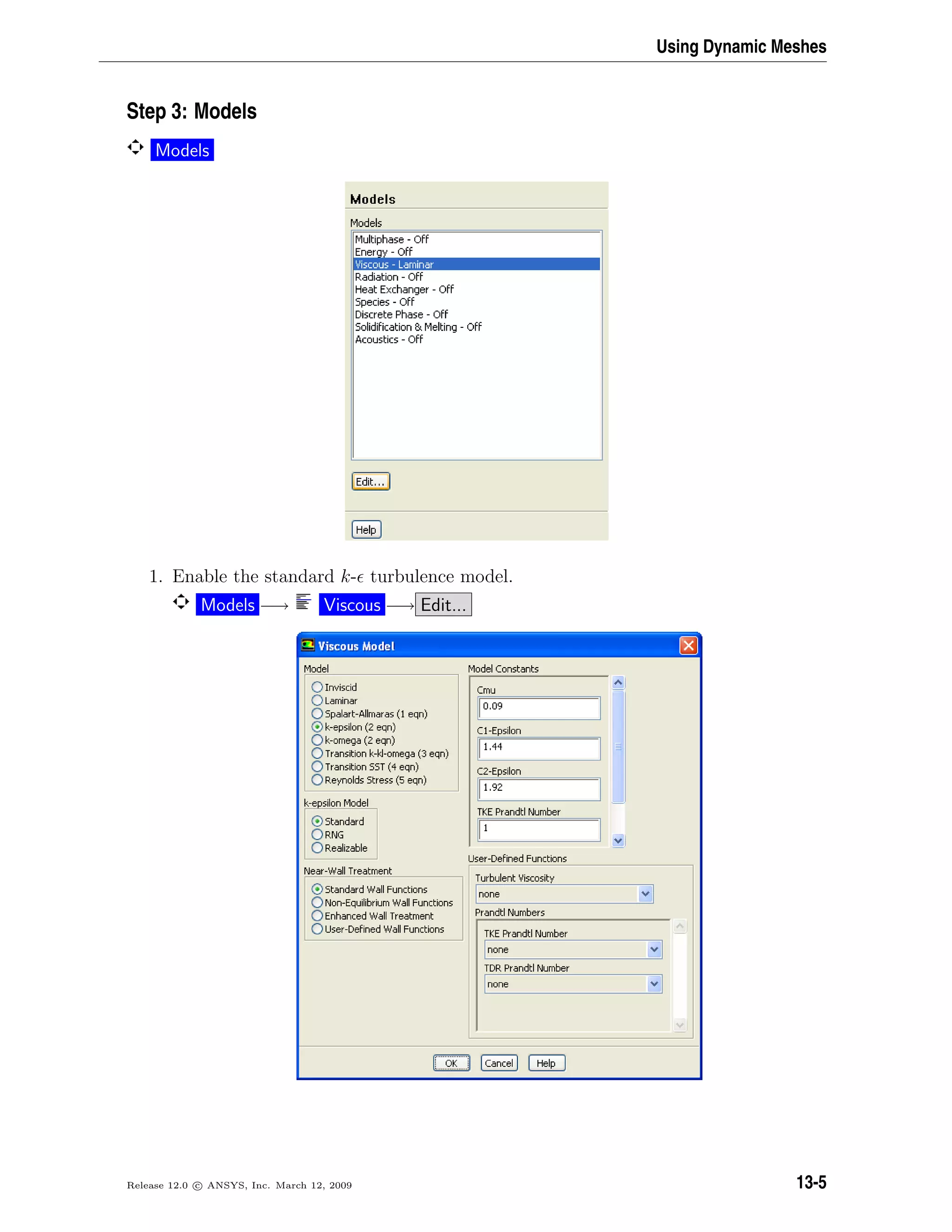 Using Dynamic Meshes
Step 3: Models
Models
1. Enable the standard k- turbulence model.
Models −→ Viscous −→ Edit...
Release 12.0 c ANSYS, Inc. March 12, 2009 13-5
 