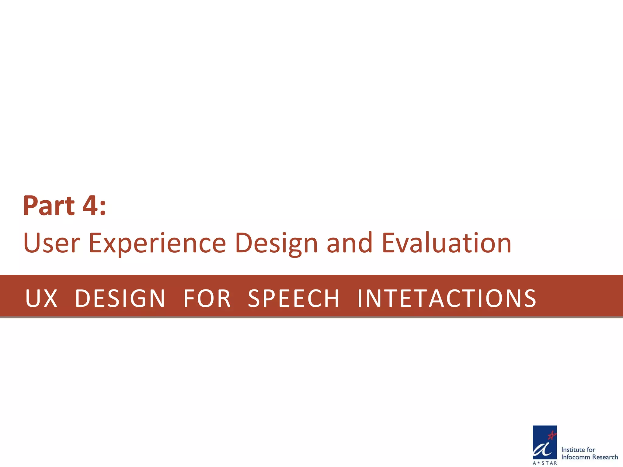 UX DESIGN FOR SPEECH INTETACTIONS
Part 4:
User Experience Design and Evaluation
 